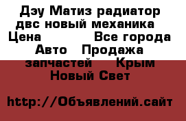 Дэу Матиз радиатор двс новый механика › Цена ­ 2 100 - Все города Авто » Продажа запчастей   . Крым,Новый Свет